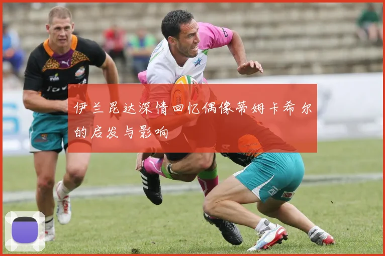 伊兰昆达深情回忆偶像蒂姆卡希尔的启发与影响