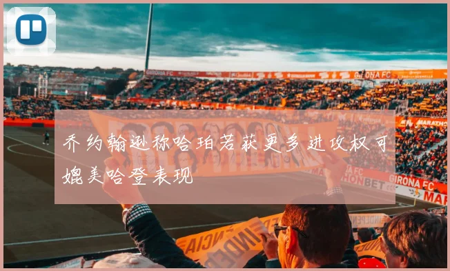 乔约翰逊称哈珀若获更多进攻权可媲美哈登表现