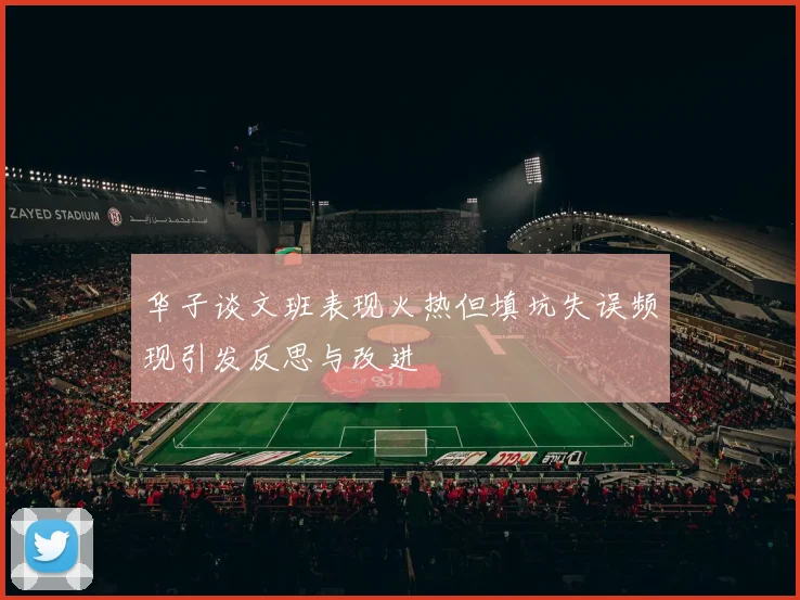 华子谈文班表现火热但填坑失误频现引发反思与改进