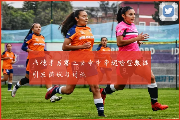 韦德季后赛三分命中率超哈登数据引发热议与讨论