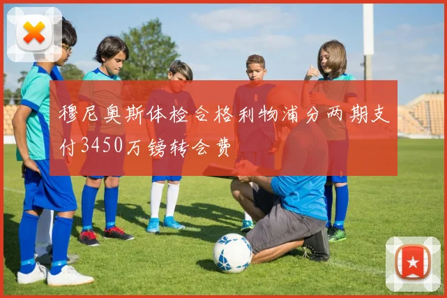 穆尼奥斯体检合格利物浦分两期支付3450万镑转会费