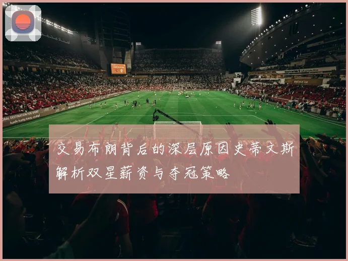 交易布朗背后的深层原因史蒂文斯解析双星薪资与夺冠策略