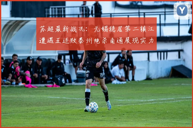 苏超最新战况：无锡稳居第二镇江遭遇五连败泰州绝杀南通展现实力
