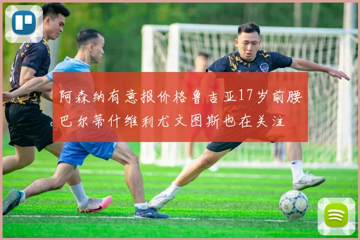 阿森纳有意报价格鲁吉亚17岁前腰巴尔蒂什维利尤文图斯也在关注
