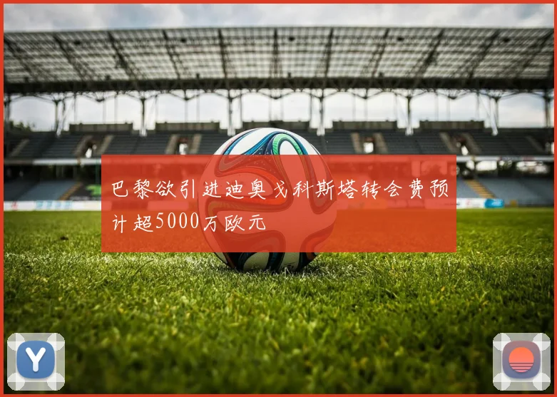 巴黎欲引进迪奥戈科斯塔转会费预计超5000万欧元
