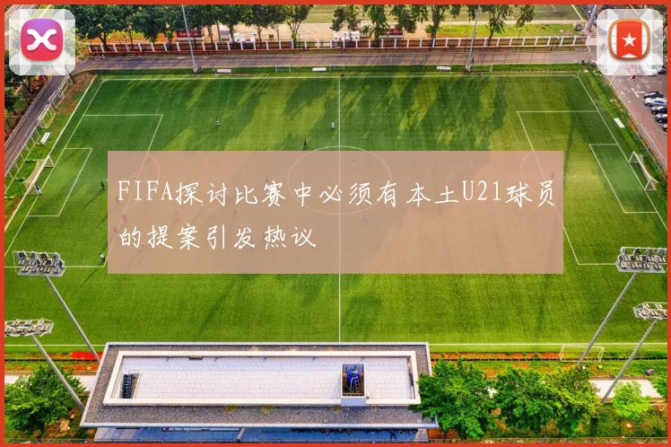 FIFA探讨比赛中必须有本土U21球员的提案引发热议