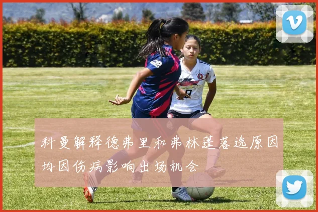 科曼解释德弗里和弗林蓬落选原因均因伤病影响出场机会
